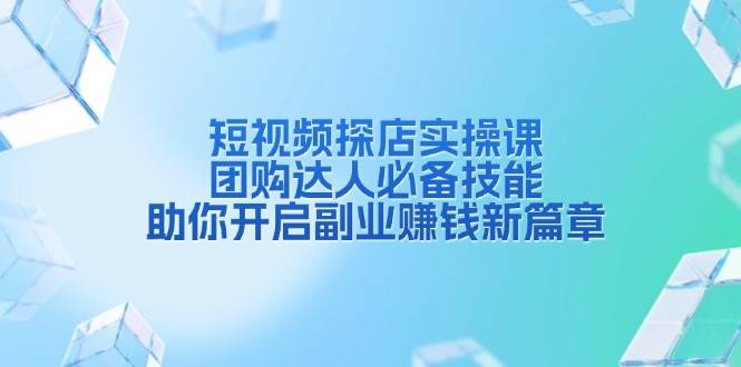 （13810期）短视频探店实操课，团购达人必备技能，助你开启副业赚钱新篇章-狂神云浏览专注活动，软件，教程分享！总之就是网络那些事。