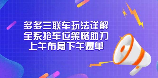 （13828期）多多三联车玩法详解，全系抢车位策略助力，上午布局下午爆单-狂神云浏览专注活动，软件，教程分享！总之就是网络那些事。