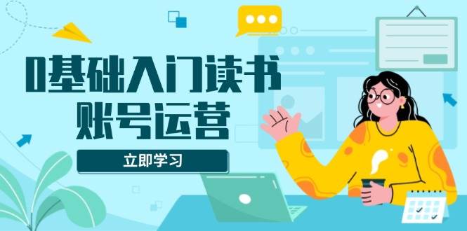 （13832期）0基础入门读书账号运营，系统课程助你解决素材、流量、变现等难题-狂神云浏览专注活动，软件，教程分享！总之就是网络那些事。