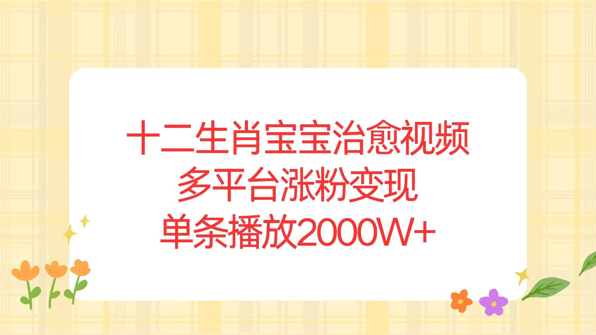 （13837期）十二生肖宝宝治愈视频，多平台涨粉变现，单条播放2000W+-狂神云浏览专注活动，软件，教程分享！总之就是网络那些事。