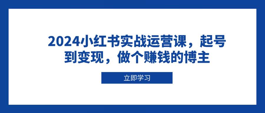 （13841期）2024小红书实战运营课，起号到变现，做个赚钱的博主-狂神云浏览专注活动，软件，教程分享！总之就是网络那些事。