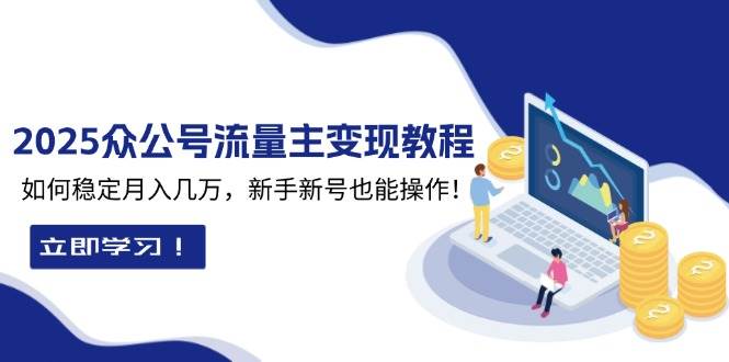 （13853期）2025众公号流量主变现教程：如何稳定月入几万，新手新号也能操作-狂神云浏览专注活动，软件，教程分享！总之就是网络那些事。