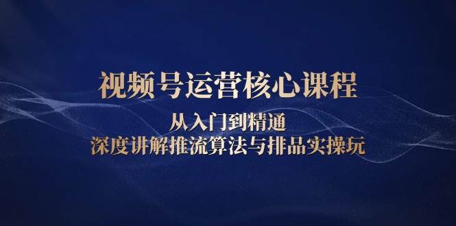 （13863期）视频号运营核心课程，从入门到精通，深度讲解推流算法与排品实操玩-狂神云浏览专注活动，软件，教程分享！总之就是网络那些事。