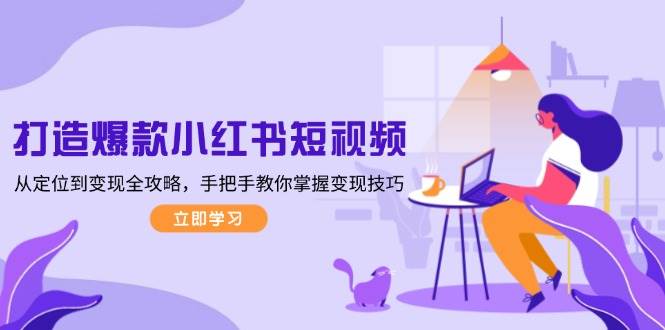 （13873期）打造爆款小红书短视频，从定位到变现全攻略，手把手教你掌握变现技巧-狂神云浏览专注活动，软件，教程分享！总之就是网络那些事。