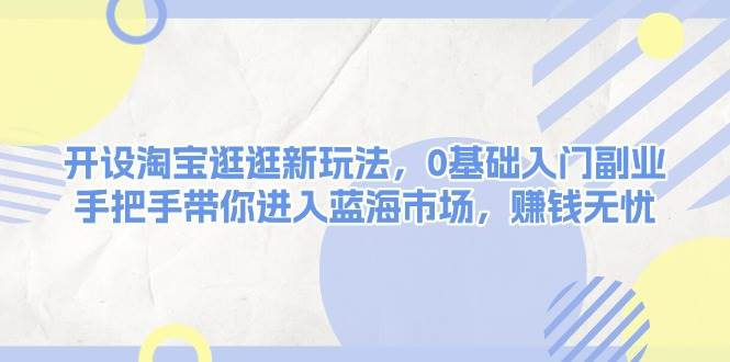 （13870期）开设淘宝逛逛新玩法，0基础入门副业，手把手带你进入蓝海市场，赚钱无忧-狂神云浏览专注活动，软件，教程分享！总之就是网络那些事。