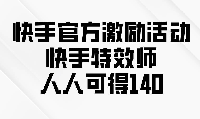 （13903期）快手官方激励活动-快手特效师，人人可得140-狂神云浏览专注活动，软件，教程分享！总之就是网络那些事。