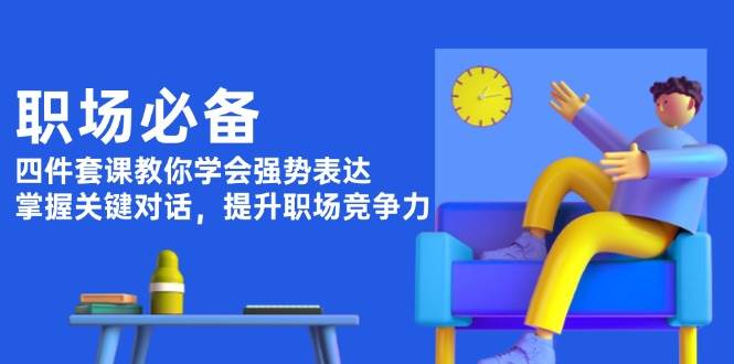 （13901期）职场必备，四件套课教你学会强势表达，掌握关键对话，提升职场竞争力-狂神云浏览专注活动，软件，教程分享！总之就是网络那些事。
