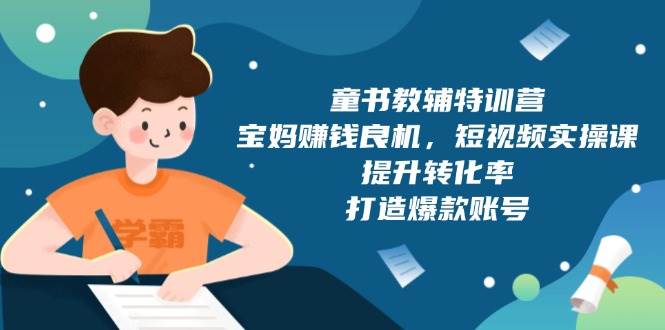 （13899期）童书教辅特训营，宝妈赚钱良机，短视频实操课，提升转化率，打造爆款账号-狂神云浏览专注活动，软件，教程分享！总之就是网络那些事。
