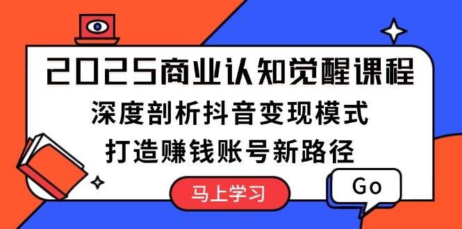 （13948期）2025商业认知觉醒课程：深度剖析抖音变现模式，打造赚钱账号新路径-狂神云浏览专注活动，软件，教程分享！总之就是网络那些事。