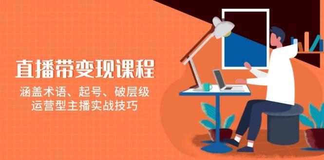 （13941期）直播带变现课程，涵盖术语、起号、破层级，运营型主播实战技巧-狂神云浏览专注活动，软件，教程分享！总之就是网络那些事。