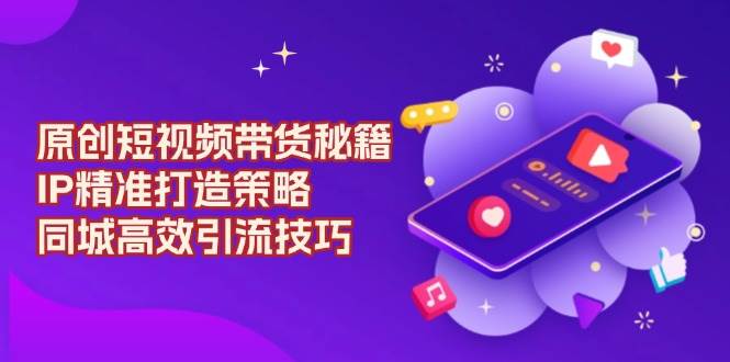 （13939期）原创 短视频带货秘籍，IP精准打造策略，同城高效引流技巧-狂神云浏览专注活动，软件，教程分享！总之就是网络那些事。