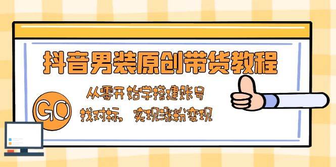 （13968期）抖音男装原创带货教程：从零开始学搭建账号，找对标，实现涨粉变现-狂神云浏览专注活动，软件，教程分享！总之就是网络那些事。