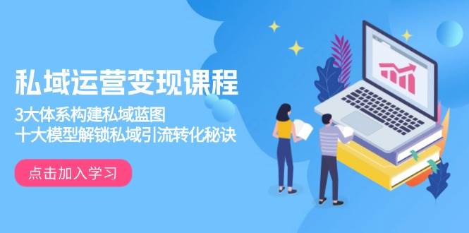 （13953期）私域运营变现课程，3大体系构建私域蓝图，十大模型解锁私域引流转化秘诀-狂神云浏览专注活动，软件，教程分享！总之就是网络那些事。