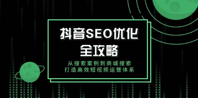 （14023期）抖音 SEO优化全攻略，从搜索案例到商城搜索，打造高效短视频运营体系-狂神云浏览专注活动，软件，教程分享！总之就是网络那些事。