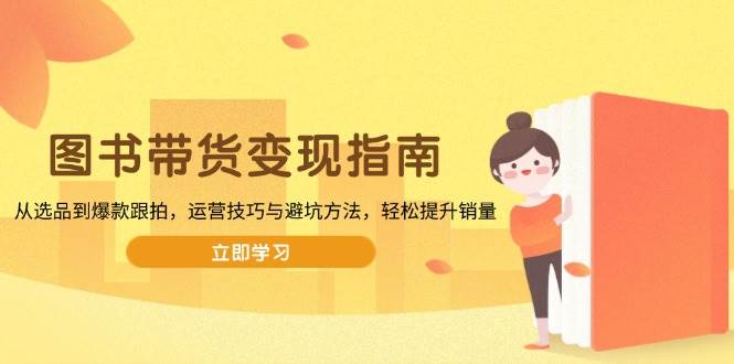 （13985期）图书带货变现指南，从选品到爆款跟拍，运营技巧与避坑方法，轻松提升销量-狂神云浏览专注活动，软件，教程分享！总之就是网络那些事。
