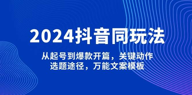 （13982期）2024抖音同玩法，从起号到爆款开篇，关键动作，选题途径，万能文案模板-狂神云浏览专注活动，软件，教程分享！总之就是网络那些事。