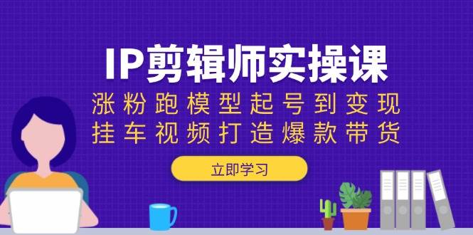 （13980期）IP剪辑师实操课：涨粉跑模型起号到变现，挂车视频打造爆款带货-狂神云浏览专注活动，软件，教程分享！总之就是网络那些事。