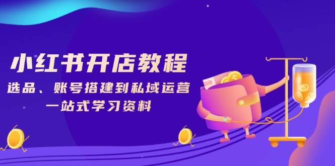 （13960期）小红书开店教程，选品、账号搭建到私域运营，一站式学习资料-狂神云浏览专注活动，软件，教程分享！总之就是网络那些事。
