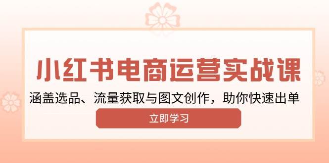 （13962期）小红书变现运营实战课，涵盖选品、流量获取与图文创作，助你快速出单-狂神云浏览专注活动，软件，教程分享！总之就是网络那些事。