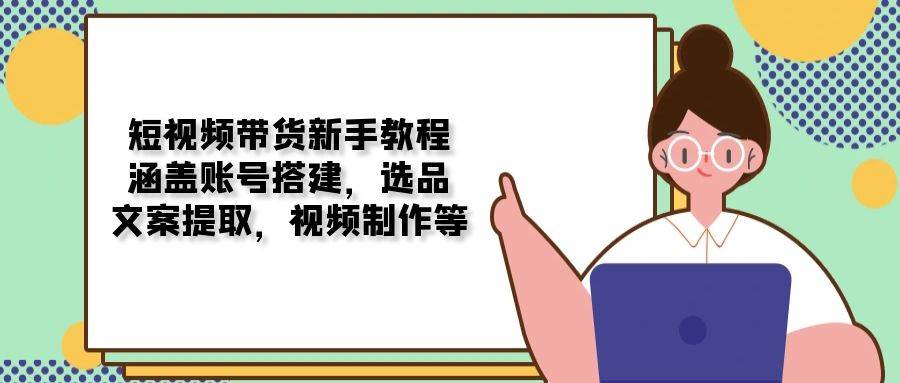 （13958期）短视频带货新手教程：涵盖账号搭建，选品，文案提取，视频制作等-狂神云浏览专注活动，软件，教程分享！总之就是网络那些事。
