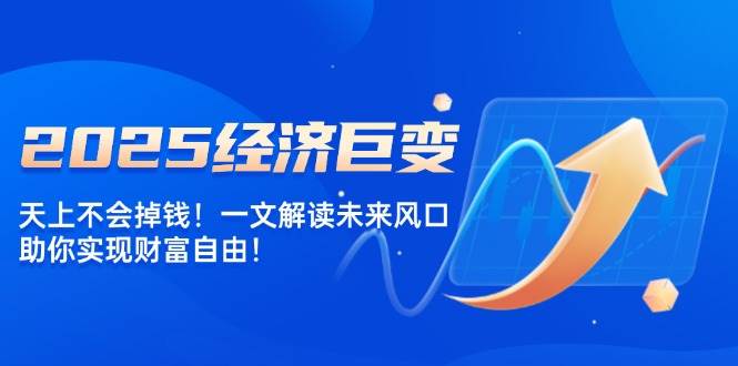 （14115期）2025经济巨变，天上不会掉钱！一文解读未来风口，助你实现财富自由！-狂神云浏览专注活动，软件，教程分享！总之就是网络那些事。
