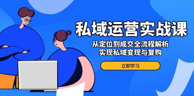 （14098期）私域运营实战课，从定位到成交全流程解析，实现私域变现与复购-狂神云浏览专注活动，软件，教程分享！总之就是网络那些事。
