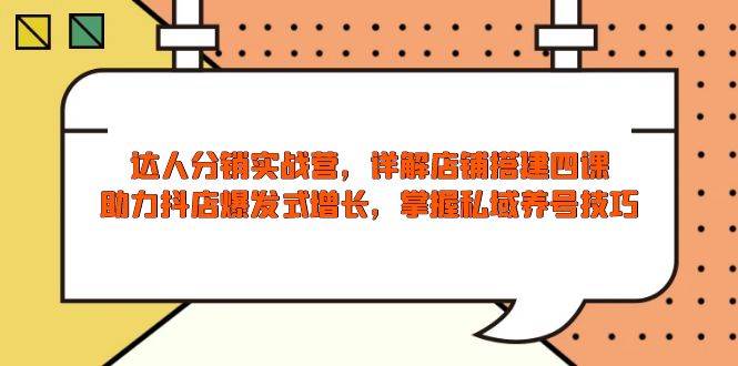 （13969期）达人分销实战营，店铺搭建四课，助力抖店爆发式增长，掌握私域养号技巧-狂神云浏览专注活动，软件，教程分享！总之就是网络那些事。