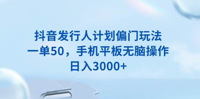 （13967期）抖音发行人计划偏门玩法，一单50，手机平板无脑操作，日入3000+-狂神云浏览专注活动，软件，教程分享！总之就是网络那些事。