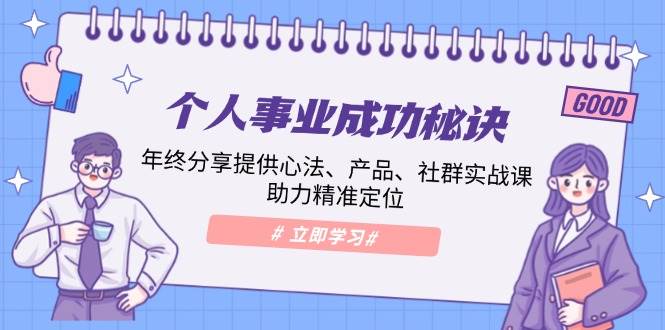 （13962期）个人事业成功秘诀：年终分享提供心法、产品、社群实战课、助力精准定位-狂神云浏览专注活动，软件，教程分享！总之就是网络那些事。