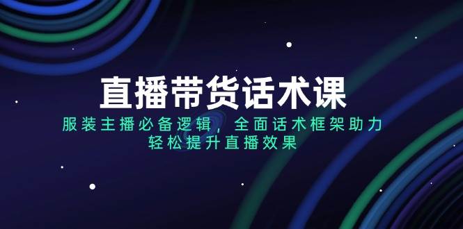 （14231期）直播带货话术课，服装主播必备逻辑，全面话术框架助力，轻松提升直播效果-狂神云浏览专注活动，软件，教程分享！总之就是网络那些事。