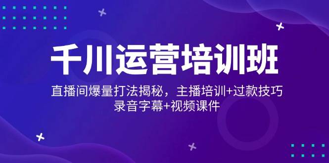 （14230期）千川运营培训班，直播间爆量打法揭秘，主播培训+过款技巧，录音字幕+视频-狂神云浏览专注活动，软件，教程分享！总之就是网络那些事。
