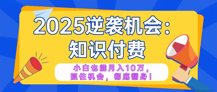 （14166期）2025逆袭项目——知识付费，小白也能月入10万年入百万，抓住机会彻底翻…-狂神云浏览专注活动，软件，教程分享！总之就是网络那些事。