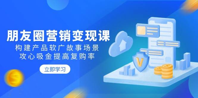 （14162期）朋友圈营销变现课：构建产品软广故事场景，攻心吸金提高复购率-狂神云浏览专注活动，软件，教程分享！总之就是网络那些事。