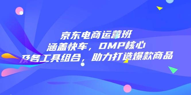 （14131期）京东电商运营班：涵盖快车，DMP核心及各工具组合，助力打造爆款商品-狂神云浏览专注活动，软件，教程分享！总之就是网络那些事。