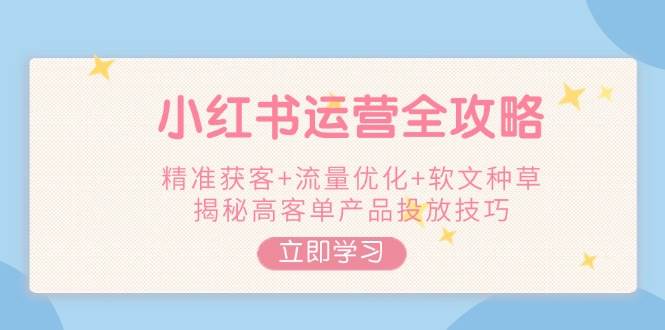 （14207期）小红书运营全攻略，精准获客+流量优化+软文种草，揭秘高客单产品投放技巧-狂神云浏览专注活动，软件，教程分享！总之就是网络那些事。