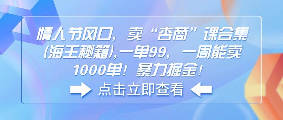 （14158期）情人节风口，卖“杏商”课合集(海王秘籍),一单99，一周能卖1000单！暴…-狂神云浏览专注活动，软件，教程分享！总之就是网络那些事。