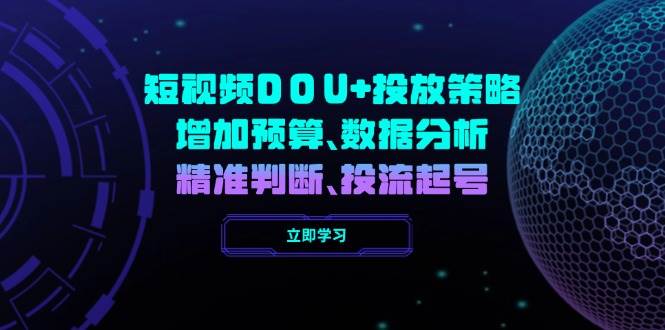 （14288期）短视频DOU+投放策略，增加预算、数据分析、精准判断，投流起号-狂神云浏览专注活动，软件，教程分享！总之就是网络那些事。