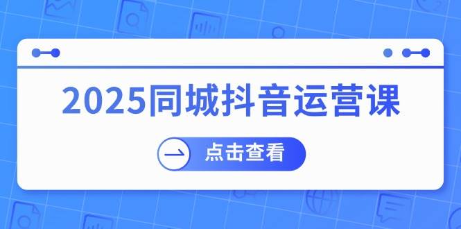 （14286期）2025同城抖音运营课：涵盖实体店盈利，团购好处，助商家获取流量-狂神云浏览专注活动，软件，教程分享！总之就是网络那些事。