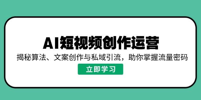 （14287期）AI短视频创作运营，揭秘算法、文案创作与私域引流，助你掌握流量密码-狂神云浏览专注活动，软件，教程分享！总之就是网络那些事。