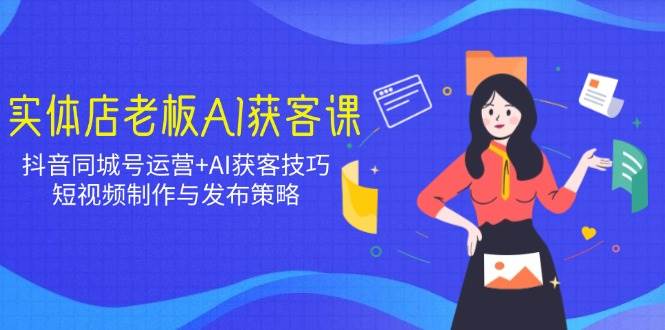 （14279期）实体店老板AI获客课：抖音同城号运营+AI获客技巧，短视频制作与发布策略-狂神云浏览专注活动，软件，教程分享！总之就是网络那些事。