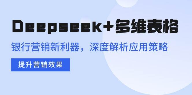 （14280期）Deepseek+多维表格，银行营销新利器，深度解析应用策略，提升营销效果-狂神云浏览专注活动，软件，教程分享！总之就是网络那些事。
