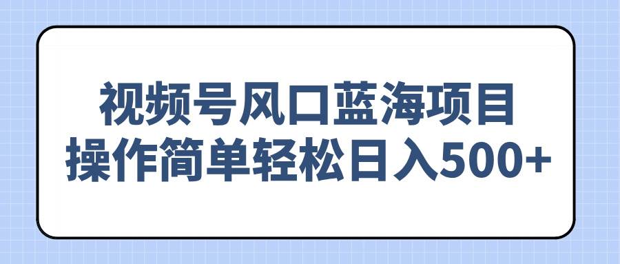 （14276期）视频号风口蓝海项目，操作简单轻松日入500+-狂神云浏览专注活动，软件，教程分享！总之就是网络那些事。