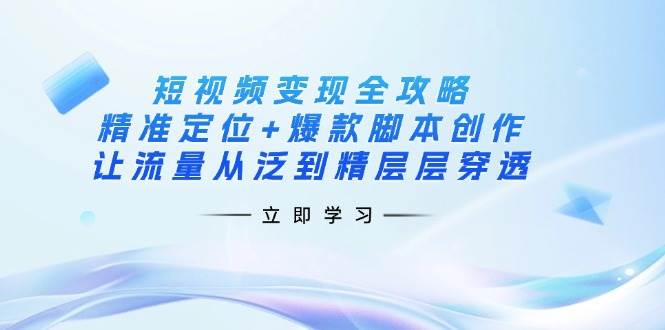 （14159期）短视频变现全攻略：精准定位+爆款脚本创作，让流量从泛到精层层穿透-狂神云浏览专注活动，软件，教程分享！总之就是网络那些事。