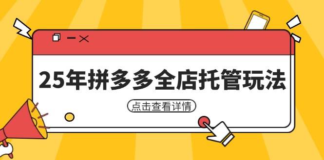 （14222期）25年拼多多全店托管玩法，矩阵动销裂变玩法如何低风险盈利 新手运营秘籍-狂神云浏览专注活动，软件，教程分享！总之就是网络那些事。