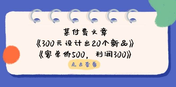（14209期）某付费文章：《300元设计出20个新品》+《客单价500，利润300》-狂神云浏览专注活动，软件，教程分享！总之就是网络那些事。