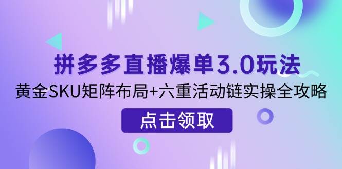（14192期）拼多多直播爆单3.0玩法解析，黄金SKU矩阵布局+六重活动链实操全攻略-狂神云浏览专注活动，软件，教程分享！总之就是网络那些事。