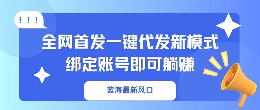 （14183期）蓝海最新风口，全网首发一键代发新模式！绑定账号即可躺赚-狂神云浏览专注活动，软件，教程分享！总之就是网络那些事。