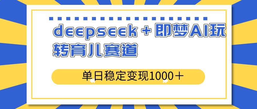 （14553期）deepseek＋即梦AI玩转育儿赛道，单日稳定变现1000＋育儿赛道-狂神云浏览专注活动，软件，教程分享！总之就是网络那些事。