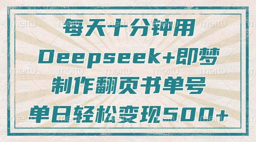 （14123期）每天十分钟，用Deepseek+即梦，制作翻页书单号，疯狂涨粉，单日变现500+-狂神云浏览专注活动，软件，教程分享！总之就是网络那些事。