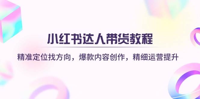 （14142期）小红书达人带货教程：精准定位找方向，爆款内容创作，精细运营提升-狂神云浏览专注活动，软件，教程分享！总之就是网络那些事。
